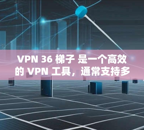 VPN 36 梯子 是一个高效的 VPN 工具，通常支持多种VPN服务。遇到登录或连接问题时，可以按照以下步骤解决问题