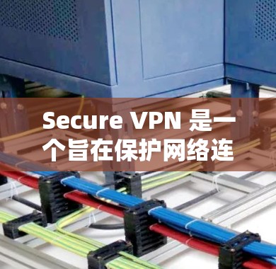 Secure VPN 是一个旨在保护网络连接的网络服务，提供安全的网络 traversal。以下是逐步的下载和安装步骤