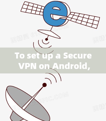 To set up a Secure VPN on Android,follow these organized steps: