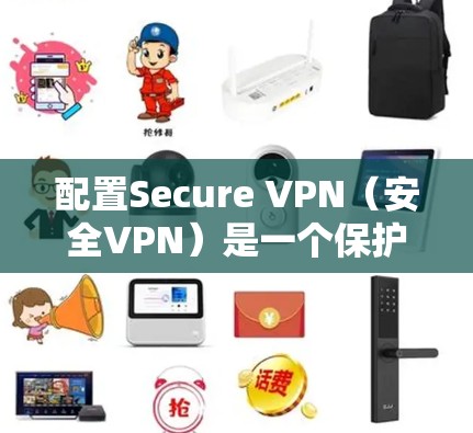 配置Secure VPN（安全VPN）是一个保护用户网络流量的安全措施。以下是逐步的教程，帮助您成功配置一个Secure VPN