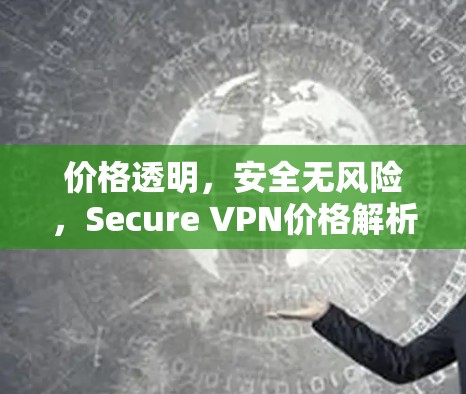 价格透明，安全无风险，Secure VPN价格解析