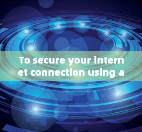 To secure your internet connection using a VPN,follow this organized approach: