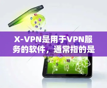 X-VPN是用于VPN服务的软件，通常指的是X-1或者X-11这样的版本。下载X-VPN需要确保访问来源是可信的，通常推荐使用官方渠道或VPN社区进行下载