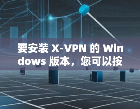 要安装 X-VPN 的 Windows 版本，您可以按照以下步骤操作