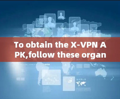 To obtain the X-VPN APK,follow these organized steps based on your research and considerations: