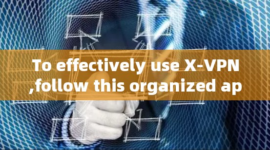 To effectively use X-VPN,follow this organized approach: