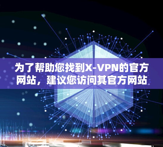 为了帮助您找到X-VPN的官方网站，建议您访问其官方网站，如以下链接。请注意，由于某些网站可能隐藏或提供破解信息，直接点击或下载可能带来安全风险。建议您通过合法途径获取信息，并注意网络安全