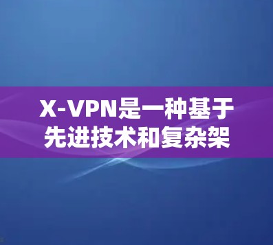 X-VPN是一种基于先进技术和复杂架构的网络服务，以其高效率、安全性、灵活性和响应速度而闻名。以下是对X-VPN的详细分析