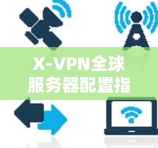 X-VPN全球服务器配置指南