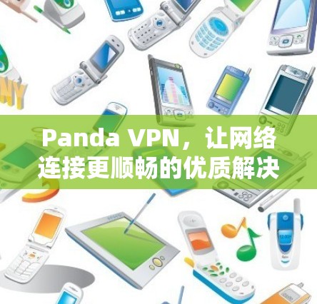 Panda VPN，让网络连接更顺畅的优质解决方案