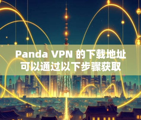 Panda VPN 的下载地址可以通过以下步骤获取