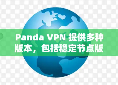Panda VPN 提供多种版本，包括稳定节点版本。如果你是在寻找稳定节点或版本，可以参考以下信息