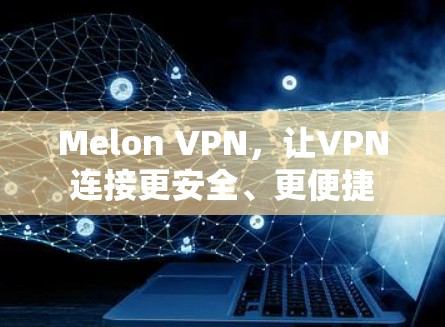 Melon VPN，让VPN连接更安全、更便捷