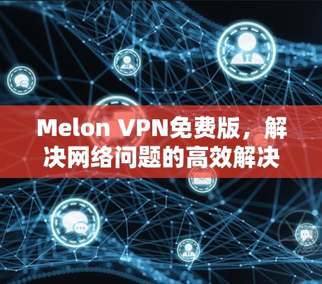 Melon VPN免费版，解决网络问题的高效解决方案