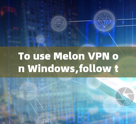 To use Melon VPN on Windows,follow these organized steps: