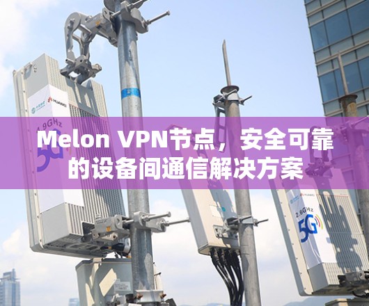 Melon VPN节点，安全可靠的设备间通信解决方案