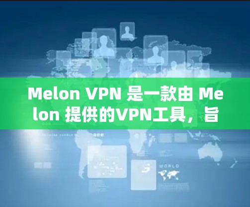 Melon VPN 是一款由 Melon 提供的VPN工具，旨在为用户提供可靠和安全的VPN连接。以下是对 Melon VPN 的详细分析