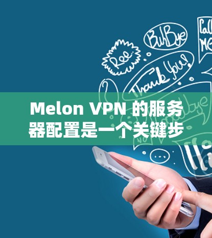 Melon VPN 的服务器配置是一个关键步骤，确保其安全性和功能正确。以下是对 Melon VPN 服务器配置的详细说明