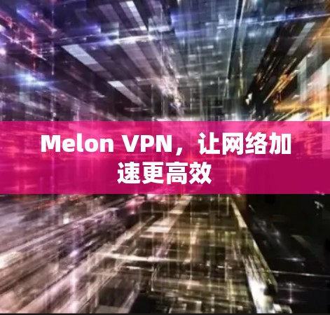 Melon VPN，让网络加速更高效