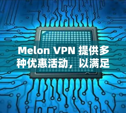 Melon VPN 提供多种优惠活动，以满足不同用户的需求。以下是一些常见的 Melon VPN 优惠信息