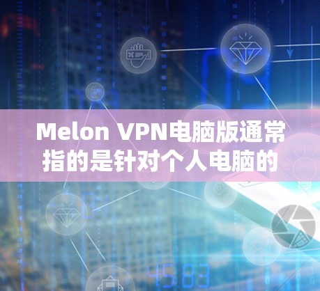 Melon VPN电脑版通常指的是针对个人电脑的VPN软件，主要用于办公和网络访问。以下是一些可能的功能和配置