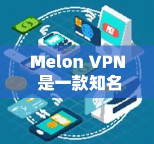 Melon VPN 是一款知名的高速VPN服务，提供多平台访问，包括网页版、手机端和微信端。它支持多设备连接和高带宽功能，适合需要快速访问网络和视频流的用户