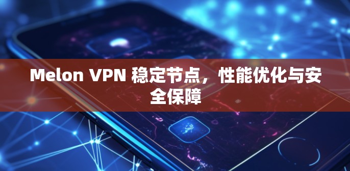 Melon VPN 稳定节点，性能优化与安全保障