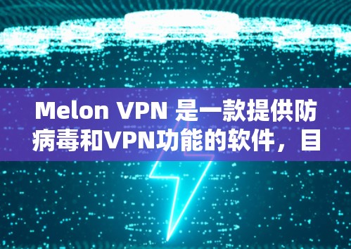 Melon VPN 是一款提供防病毒和VPN功能的软件，目前在全球范围内支持多个服务器，其中包括全球范围内的热门服务器。以下是 Melon VPN 的全球服务器列表