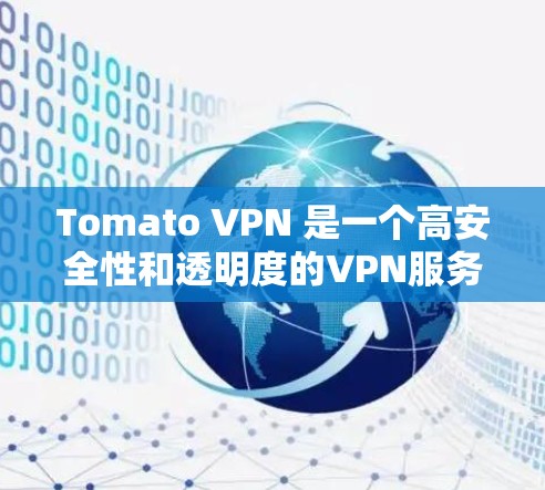 Tomato VPN 是一个高安全性和透明度的VPN服务，专为用户设计，提供多种选项以满足不同需求。以下是关于如何下载并使用Tomato VPN的步骤