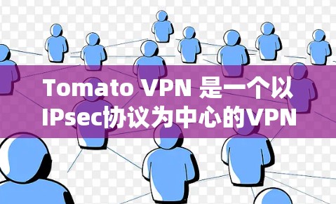 Tomato VPN 是一个以IPsec协议为中心的VPN服务，旨在提供安全、可靠和高效的网络连接。如果你正在寻找Tomato VPN 的官方下载，以下是获取官方版的步骤