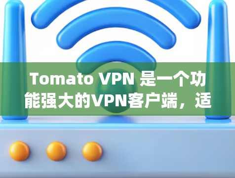 Tomato VPN 是一个功能强大的VPN客户端，适合用于Web browsing或视频会议。以下是使用Tomato VPN客户端的步骤和注意事项