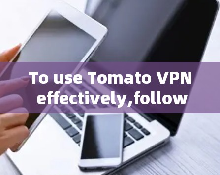 To use Tomato VPN effectively,follow these steps and considerations:
