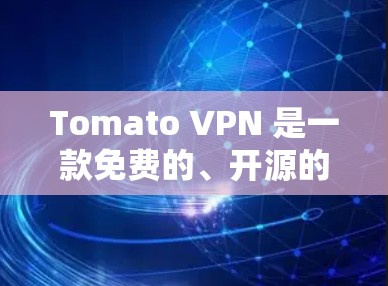 Tomato VPN 是一款免费的、开源的VPN服务，专为移动设备和PC设计，提供高级的安全和性能。以下是关于Tomato VPN的一些关键点