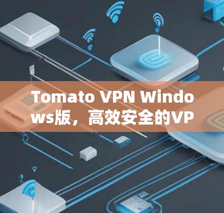 Tomato VPN Windows版，高效安全的VPN选择