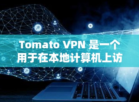 Tomato VPN 是一个用于在本地计算机上访问互联网的VPN工具。以下是使用Tomato VPN的教程