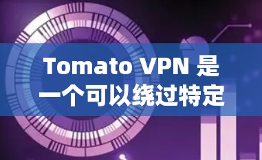 Tomato VPN 是一个可以绕过特定VPN服务器的工具，允许访问需要VPN服务的网站。它主要功能是绕过VPN限制，访问比如论坛、聊天或视频内容的网站。以下是关于Tomato VPN的一些详细信息