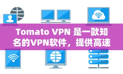 Tomato VPN 是一款知名的VPN软件，提供高速、安全的网络连接。如果你的问题是关于如何使用Tomato VPN 或者了解它的功能，以下是一些关键信息和建议