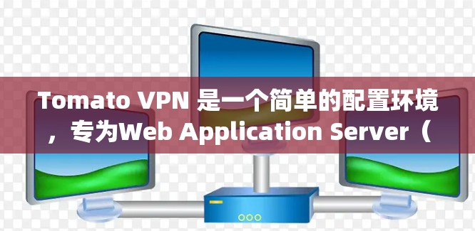 Tomato VPN 是一个简单的配置环境，专为Web Application Server（WAS）设计，适合需要特定VPN功能的用户。以下是如何使用Tomato VPN配置的步骤