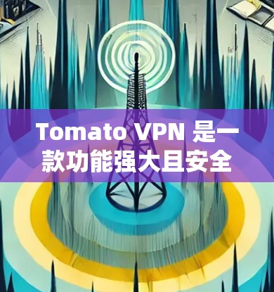 Tomato VPN 是一款功能强大且安全的高速VPN工具，适合需要高速度和加密传输的用户。以下是一步步的使用指南