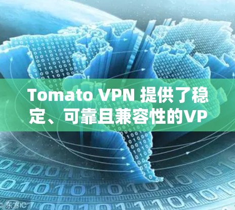 Tomato VPN 提供了稳定、可靠且兼容性的VPN解决方案。如果你对 Tomato VPN 的稳定节点感兴趣，以下是一些建议和步骤，帮助你找到一个更稳定和耐用的版本