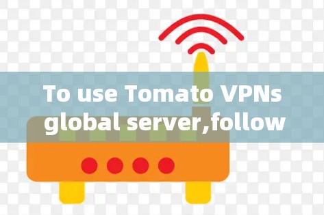 To use Tomato VPNs global server,follow these organized steps: