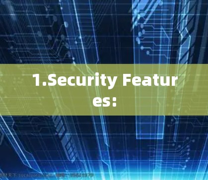 1.Security Features: