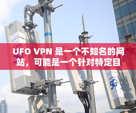 UFO VPN 是一个不知名的网站，可能是一个针对特定目的的VPN服务。为了确认UFO VPN的存在，建议访问其官方网站或通过其他VPN平台如NetNest、VidPad、或者Bisrix进行搜索