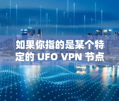 如果你指的是某个特定的 UFO VPN 节点，可能需要结合具体的网络环境和需求来提供准确的信息。请提供更多细节，以便更好地帮助你