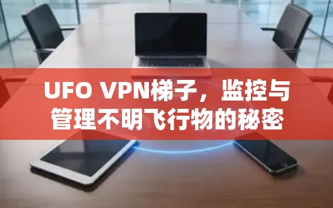 UFO VPN梯子，监控与管理不明飞行物的秘密