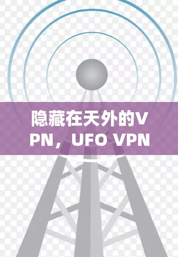 隐藏在天外的VPN，UFO VPN的颠覆性创新