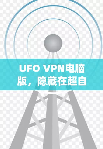 UFO VPN电脑版，隐藏在超自然力量背后的VPN系统