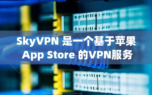 SkyVPN 是一个基于苹果 App Store 的VPN服务。以下是它的官方下载链接和一些关键信息