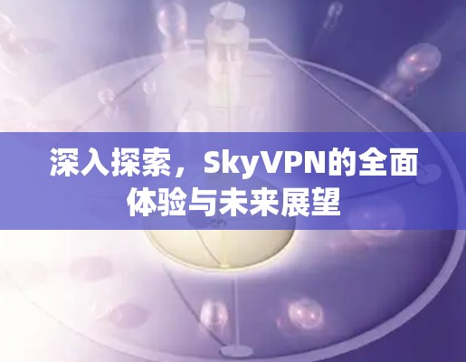 深入探索，SkyVPN的全面体验与未来展望