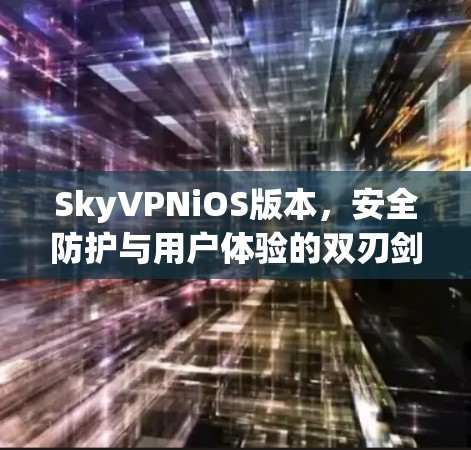 SkyVPNiOS版本，安全防护与用户体验的双刃剑